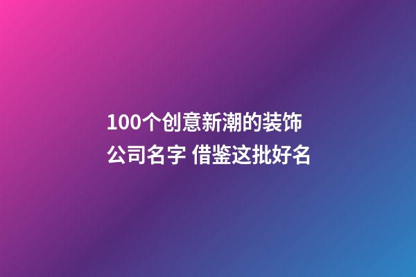 100个创意新潮的装饰公司名字 借鉴这批好名-第1张-公司起名-玄机派